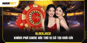 Blackjack - Khám Phá Game Bài Thú Vị Có Tại Nhà Cái