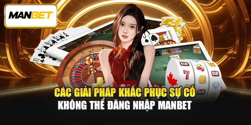 Các giải pháp khắc phục sự cố không thể đăng nhập ManBet