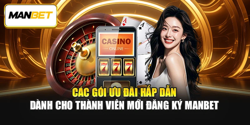 Các gói ưu đãi hấp dẫn dành cho thành viên mới đăng ký ManBet