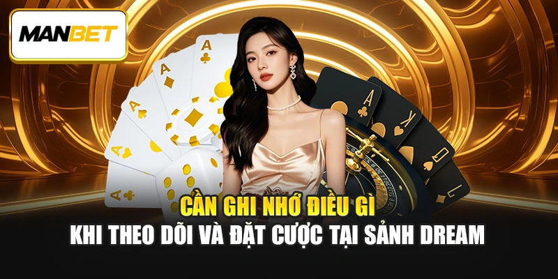 Cần ghi nhớ điều gì khi theo dõi và đặt cược tại sảnh Dream