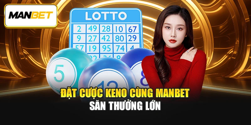 Đặt cược Keno cùng ManBet săn thưởng lớn
