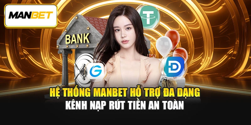 Hệ thống ManBet hỗ trợ đa dạng kênh nạp rút tiền an toàn