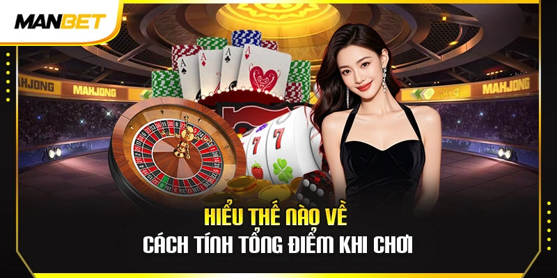 Hiểu thế nào về cách tính tổng điểm khi chơi
