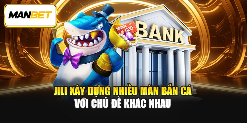 Jili xây dựng nhiều màn bắn cá với chủ đề khác nhau
