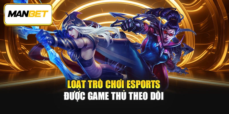 Loạt trò chơi Esports được game thủ theo dõi