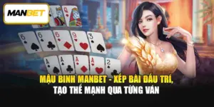Mậu Binh ManBet - Xếp Bài Đấu Trí, Tạo Thế Mạnh Qua Từng Ván