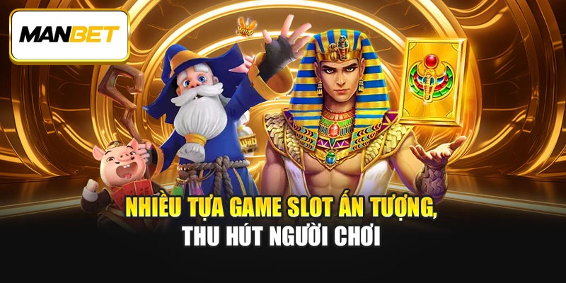 Nhiều tựa game slot ấn tượng, thu hút người chơi