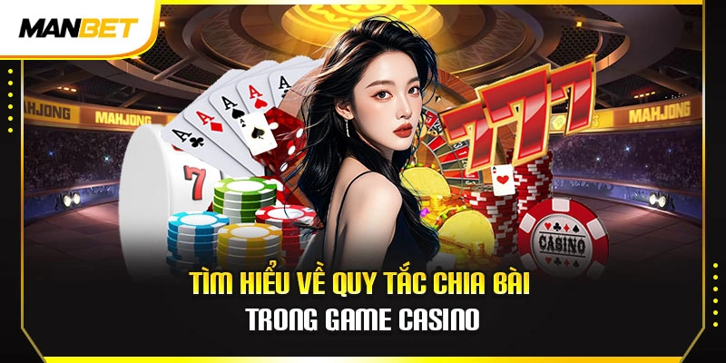 Tìm hiểu về quy tắc chia bài trong game casino