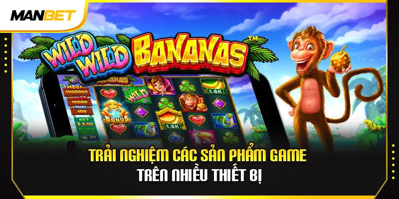 Trải nghiệm các sản phẩm game trên nhiều thiết bị