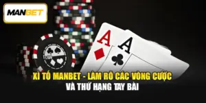 Xì Tố ManBet - Làm Rõ Các Vòng Cược Và Thứ Hạng Tay Bài