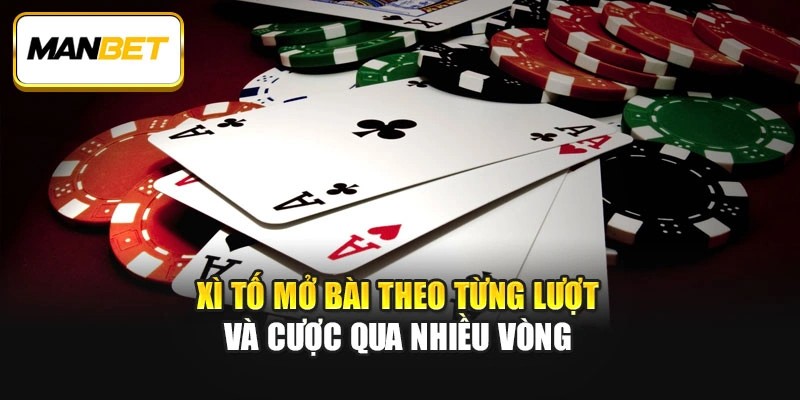 Xì tố mở bài theo từng lượt và cược qua nhiều vòng